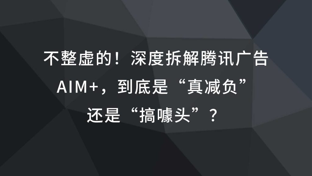 不整虚的！深度拆解腾讯广告aim+，到底是“真减负”，还是“搞噱头”？