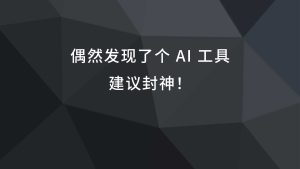 偶然发现了个 ai 工具，建议封神！
