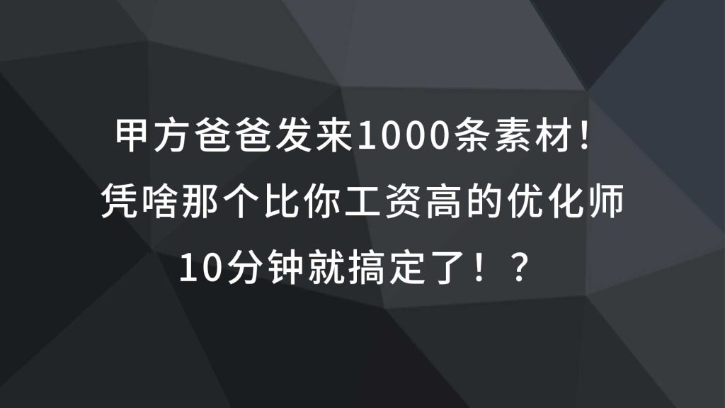 甲方爸爸发来1000条素材！凭啥那个比你工资高的优化师，10分钟就搞定了！？