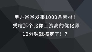 甲方爸爸发来1000条素材！凭啥那个比你工资高的优化师，10分钟就搞定了！？